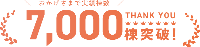 おかげさまで実績棟数7,000棟突破！