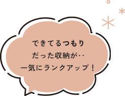 できてるつもりだった収納が一気にランクアップ