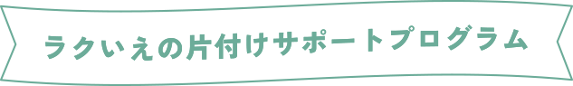 ラクいえの片付けサポートプログラム