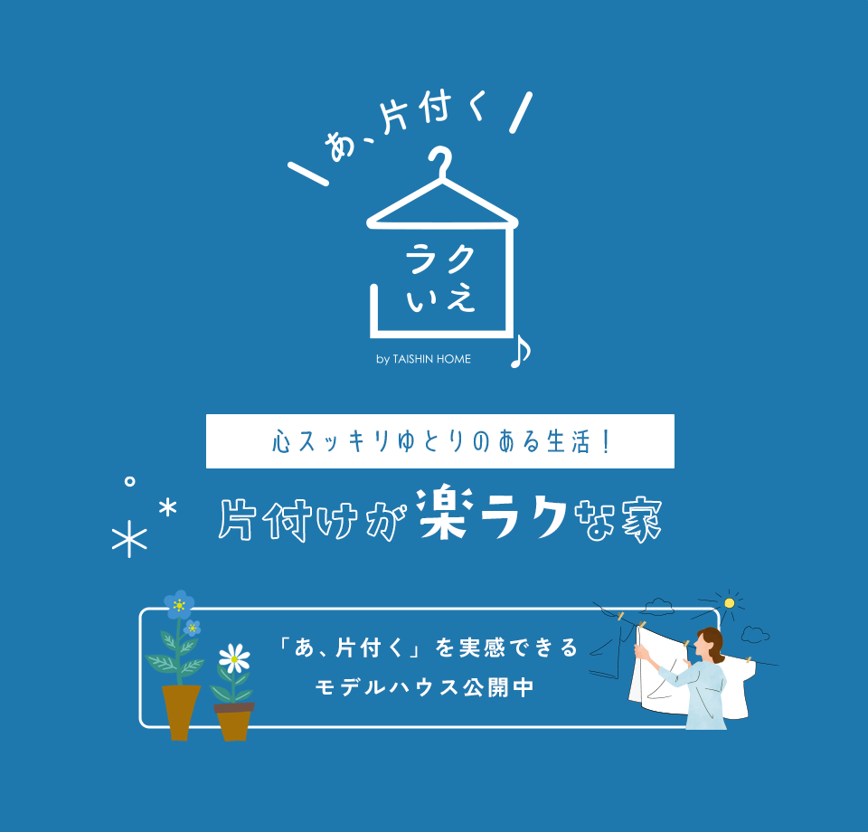 大進ホームのラクいえ 心スッキリゆとりのある生活！片付けが楽ラクな家