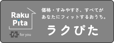 価格・すみやすさ、すべてがあなたにフィットするおうち。『ラクぴた』